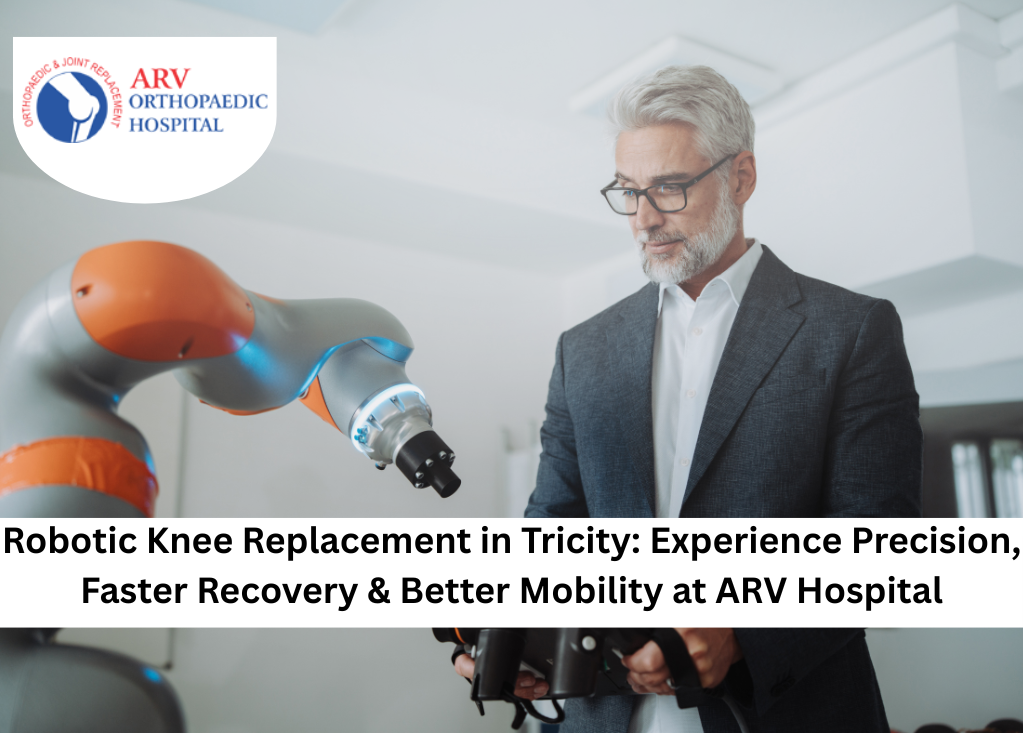 Robotic Knee Replacement in Tricity: Experience Precision, Faster Recovery & Better Mobility at ARV Hospital